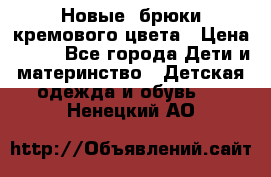 Новые. брюки кремового цвета › Цена ­ 300 - Все города Дети и материнство » Детская одежда и обувь   . Ненецкий АО